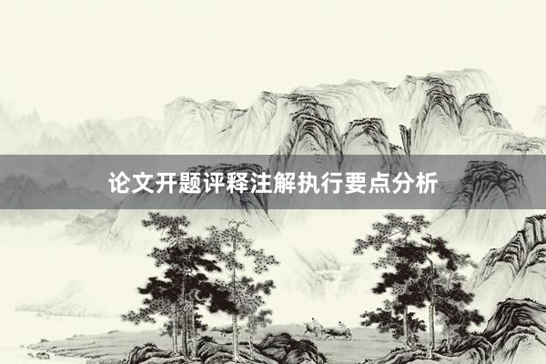 论文开题评释注解执行要点分析